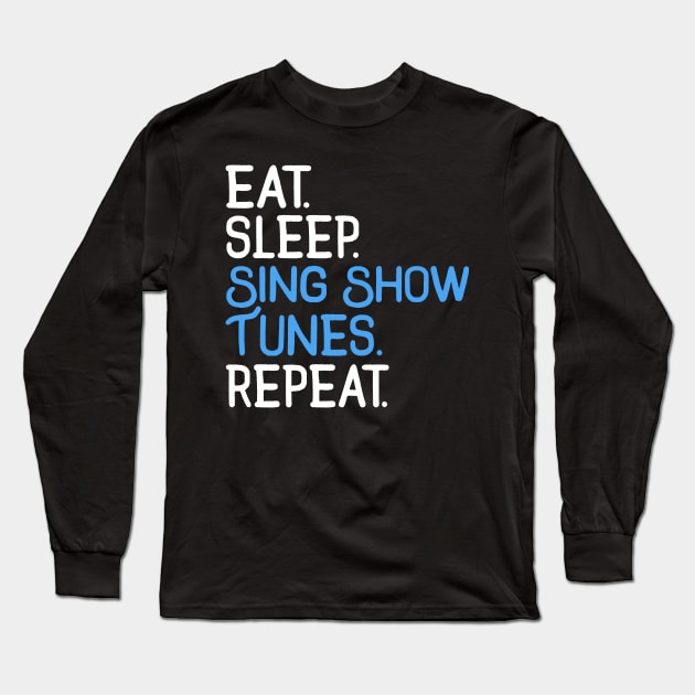 Eat. Sleep. Sing Show Tunes. Repeat. Long Sleeve T-Shirt by KsuAnn